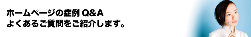 ホームページの症例Q&Aよくあるご質問をご紹介します。